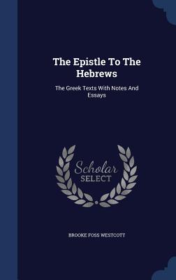 The Epistle to the Hebrews: The Greek Texts with Notes and Essays By Brooke Foss Westcott Cover Image