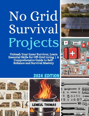 No Grid Survival projects: Unleash Your Inner Survivor, Learn Essential Skills for Off-Grid Living A Comprehensive Guide to Self-Reliance and Sur Cover Image
