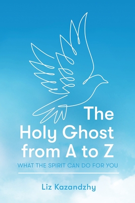 The Holy Ghost from A to Z: What the Spirit Can Do for You By Liz Kazandzhy Cover Image