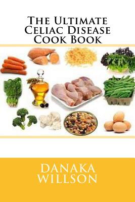 The Ultimate Celiac Disease Cook Book By Danaka Willson Cover Image