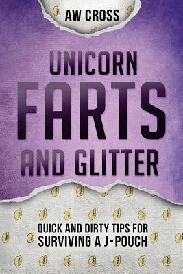 Unicorn Farts and Glitter: Quick and Dirty Tips for Surviving a J-Pouch By Aw Cross Cover Image