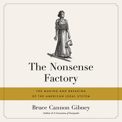 The Nonsense Factory: The Making and Breaking of the American Legal System By Bruce Cannon Gibney, Matthew Kugler (Read by) Cover Image