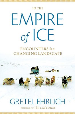 In the Empire of Ice: Encounters in a Changing Landscape By Gretel Ehrlich Cover Image