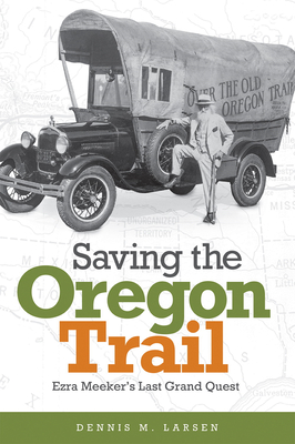 Saving the Oregon Trail: Ezra Meeker's Last Grand Quest By Dennis M. Larsen, Will Bagley (Foreword by) Cover Image