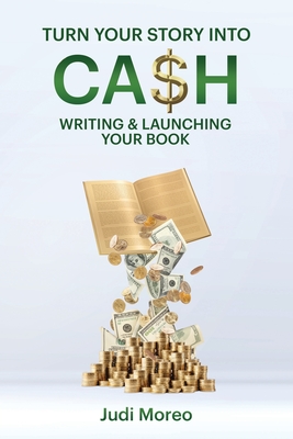 Turn Your Story Into Cash: : Writing & Launching Your Book By Judi Moreo Cover Image