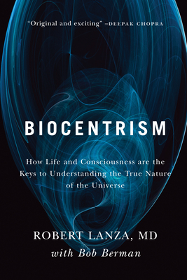 Biocentrism: How Life and Consciousness are the Keys to Understanding the True Nature of the Universe By Robert Lanza, Bob Berman Cover Image
