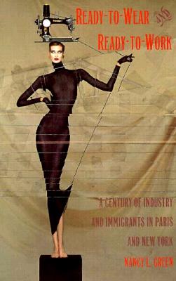 Ready-to-Wear and Ready-to-Work: A Century of Industry and Immigrants in Paris and New York (Comparative and International Working-Class History) By Nancy L. Green Cover Image