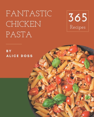 365 Fantastic Chicken Pasta Recipes: Start a New Cooking Chapter with Chicken Pasta Cookbook! Cover Image