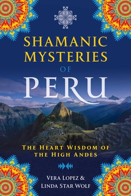 Shamanic Mysteries of Peru: The Heart Wisdom of the High Andes Cover Image
