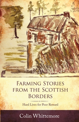 Farming Stories from the Scottish Borders: Hard Lives for Poor Reward By Colin Whittemore Cover Image