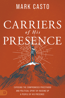Carriers of His Presence: Exposing the Compromised Priesthood and Political Spirit by Raising Up a People of His Presence By Mark Casto, Damon Thompson (Foreword by) Cover Image