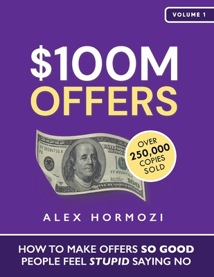 $100M Offers: How To Make Offers So Good People Feel Stupid Saying No Cover Image