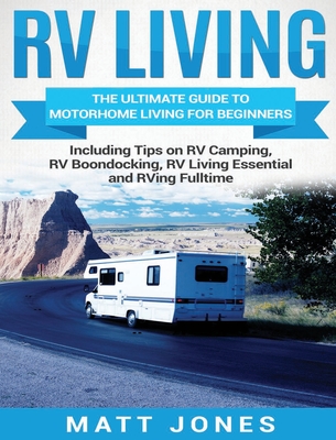 RV Living: The Ultimate Guide to Motorhome Living for Beginners Including Tips on RV Camping, RV Boondocking, RV Living Essential By Matt Jones Cover Image