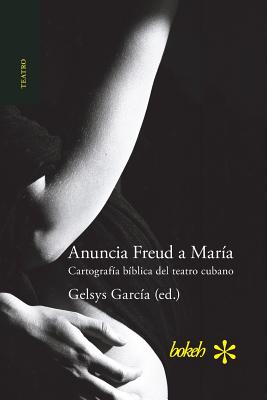 Anuncia Freud a María. Cartografía bíblica del teatro cubano By Gelsys Garcia (Compiled by) Cover Image