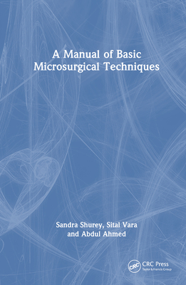 A Manual of Basic Microsurgical Techniques By Sandra Shurey, Sital Vara, Abdul Ahmed Cover Image