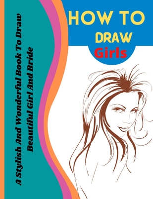 How To Draw Girls: A Stylish And Wonderful Book To Draw Beautiful Girl And Bride By Harlos Adom Cover Image
