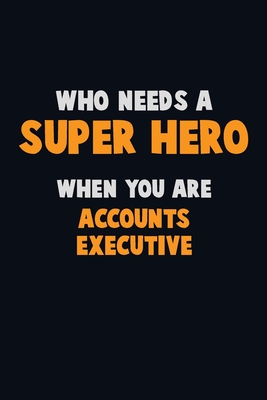 Who Need A SUPER HERO, When You Are Accounts Executive: 6X9 Career Pride 120 pages Writing Notebooks By Emma Loren Cover Image