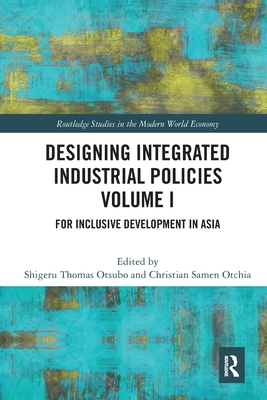 Designing Integrated Industrial Policies Volume I: For Inclusive Development in Asia (Routledge Studies in the Modern World Economy) By Shigeru Thomas Otsubo (Editor), Christian Samen Otchia (Editor) Cover Image