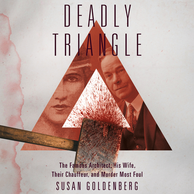 Deadly Triangle: Famous Architect, His Wife, Their Chauffeur, and Murder Most Foul, the Cover Image