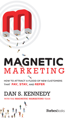 Magnetic Marketing: How to Attract a Flood of New Customers That Pay, Stay, and Refer By Dan S. Kennedy Cover Image