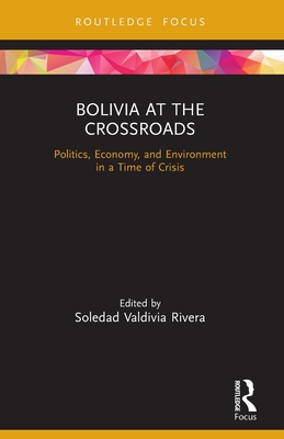 Bolivia at the Crossroads: Politics, Economy, and Environment in a Time of Crisis (Routledge Studies in Latin American Development) By Soledad Valdivia Rivera (Editor) Cover Image