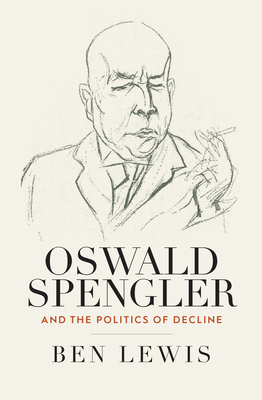 Oswald Spengler and the Politics of Decline By Ben Lewis Cover Image