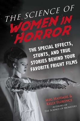The Science of Women in Horror: The Special Effects, Stunts, and True Stories Behind Your Favorite Fright Films By Meg Hafdahl, Kelly Florence Cover Image