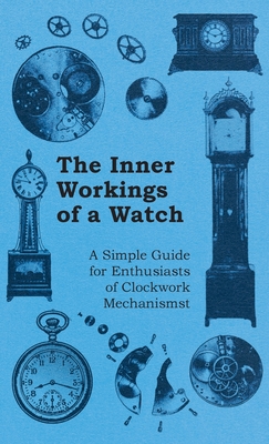 Inner Workings of a Watch - A Simple Guide for Enthusiasts of Clockwork Mechanisms Cover Image