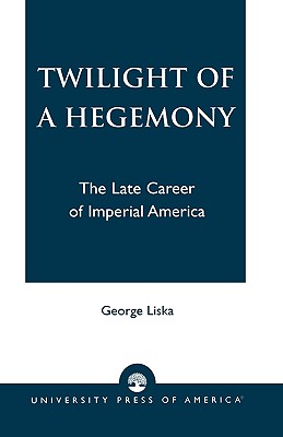 Twilight of a Hegemony: The Late Career of Imperial America By George Liska Cover Image