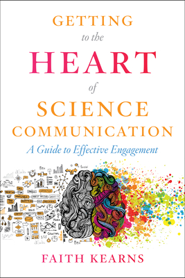 Getting to the Heart of Science Communication: A Guide to Effective Engagement By Faith Kearns Cover Image
