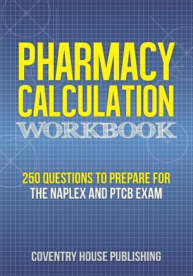 Pharmacy Calculation Workbook: 250 Questions to Prepare for the NAPLEX and PTCB Exam Cover Image