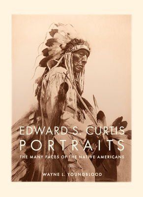 Edward S. Curtis Portraits: The Many Faces of the Native Americans By Wayne Youngblood Cover Image