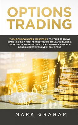 Options Trading: 7 Golden Beginners Strategies to Start Trading Options Like a PRO! Perfect Guide to Learn Basics & Tactics for Investi Cover Image