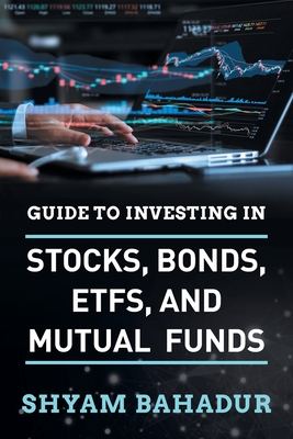 Guide to investing in Stocks, Bonds, ETFS and Mutual Funds: A Beginner's Guide to Building Wealth By Shyam Bahadur Cover Image