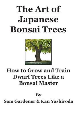 The Art of Japanese Bonsai Trees: How to Grow and Train Dwarf Trees like a Bonsai Master Cover Image