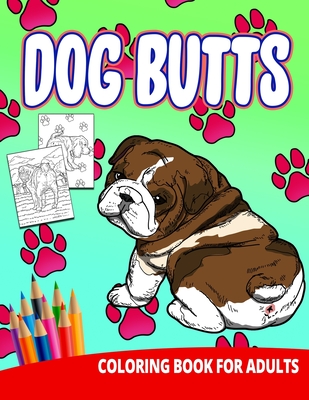Dog Butts Coloring Book For Adults: Butthole Funny Gag Gifts Unique White Elephant Werid Stuff Animals Relaxation Lover Pranks Cover Image