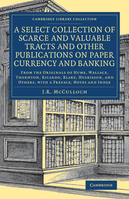 A Select Collection of Scarce and Valuable Tracts and Other Publications on Paper Currency and Banking (Cambridge Library Collection - British and Irish History)