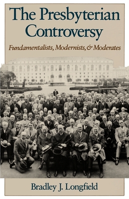 The Presbyterian Controversy: Fundamentalists, Modernists, and Moderates (Religion in America) By Bradley J. Longfield Cover Image