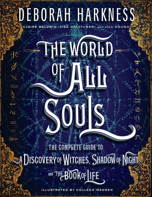 The World of All Souls: The Complete Guide to A Discovery of Witches, Shadow of Night, and The Book of Life (All Souls Series) By Deborah Harkness, Colleen Madden (Illustrator), Claire Baldwin (Contributions by), Lisa Halttunen (Contributions by), Jill Hough (Contributions by) Cover Image