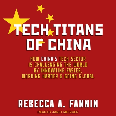 Tech Titans of China Lib/E: How China's Tech Sector Is Challenging the World by Innovating Faster, Working Harder, and Going Global Cover Image