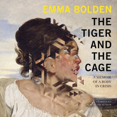The Tiger and the Cage: A Memoir of a Body in Crisis By Emma Bolden, Emma Bolden (Read by) Cover Image