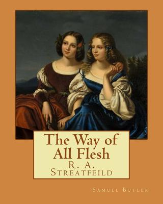 The Way of All Flesh By: Samuel Butler: and By: R. A. Streatfeild (Richard Alexander Streatfeild (22 June 1866 - 6 February 1919)) was an Engli