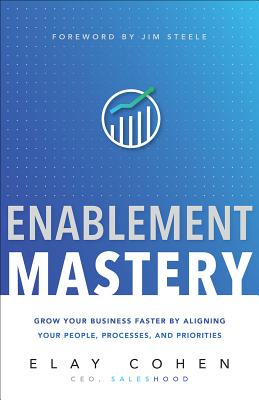 Enablement Mastery: Grow Your Business Faster by Aligning Your People, Processes, and Priorities Cover Image