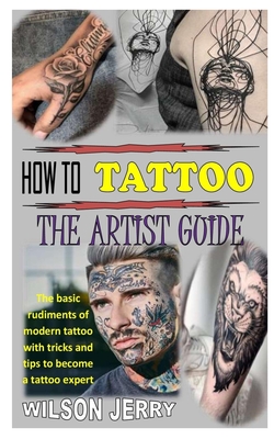 How to Tattoo the Artist Guide: The Basic Rudiments Of Modern Tattoo With Tricks And Tips To Become A Tattoo Expert By Wilson Jerry Cover Image