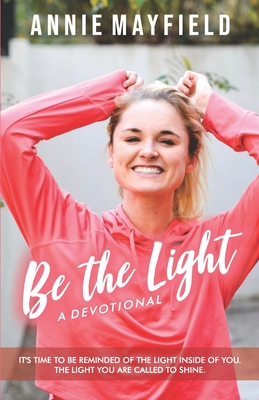 Be The Light: A Devotional- It's time to be reminded of the light He put inside of you. The light you are called to shine. Cover Image