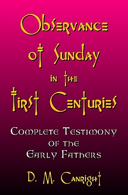 Observance Of Sunday In The First Centuries: The Complete Testimony Of The Early Fathers By D. M. Canright Cover Image