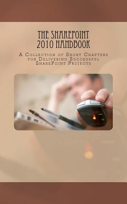 The SharePoint 2010 Handbook: A Collection of Short Chapters for Delivering Successful SharePoint Projects Cover Image