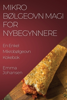 Mikrobølgeovn Magi for Nybegynnere: En Enkel Mikrobølgeovn Kokebok Cover Image