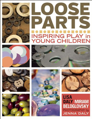 Loose Parts: Inspiring Play in Young Children By Lisa Daly, Miriam Beloglovsky, Jenna Daly (Photographer) Cover Image