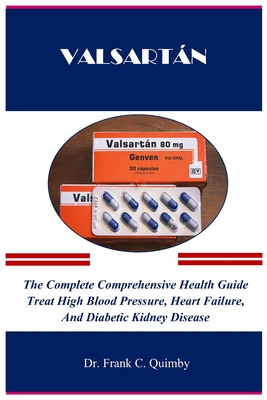 Valsartán: The Complete Comprehensive Health Guide Treat High Blood Pressure, Heart Failure, And Diabetic Kidney Disease Cover Image